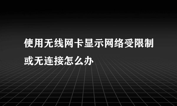 使用无线网卡显示网络受限制或无连接怎么办