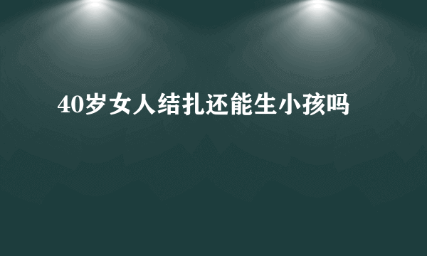 40岁女人结扎还能生小孩吗