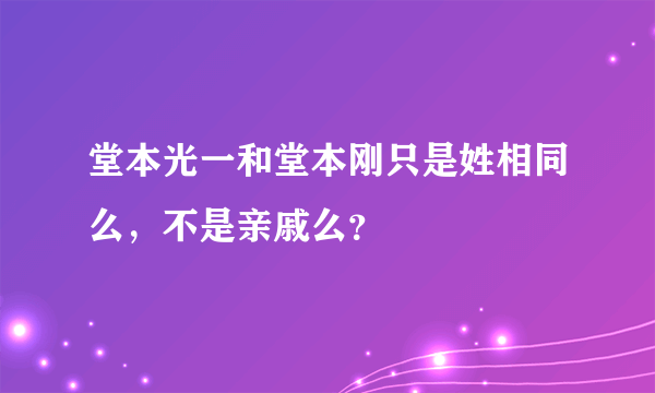 堂本光一和堂本刚只是姓相同么，不是亲戚么？