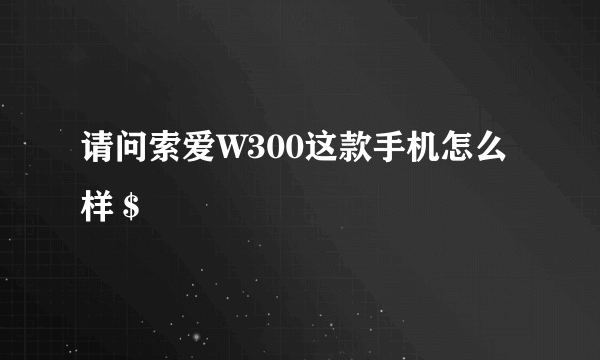 请问索爱W300这款手机怎么样＄