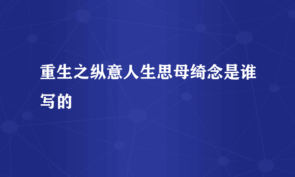 重生之纵意人生思母绮念是谁写的