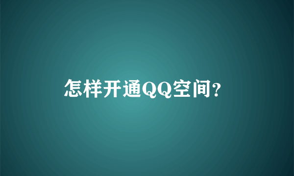 怎样开通QQ空间？