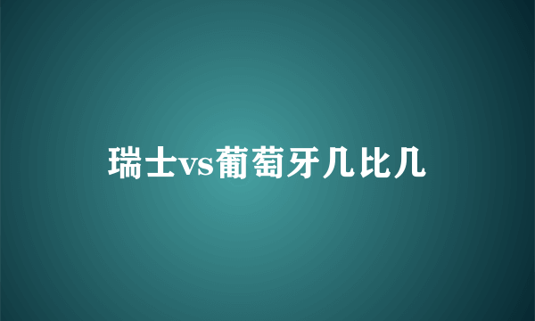 瑞士vs葡萄牙几比几