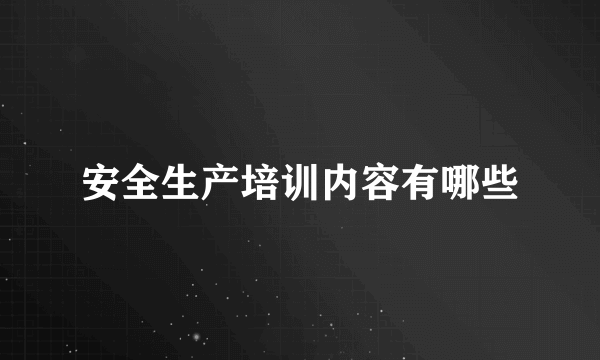 安全生产培训内容有哪些