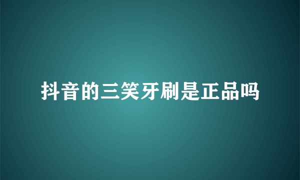 抖音的三笑牙刷是正品吗