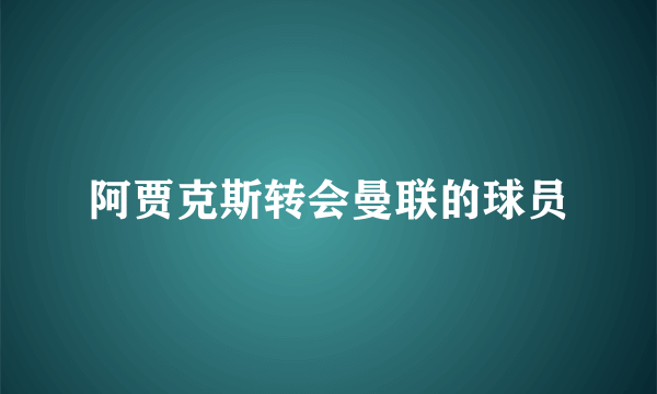 阿贾克斯转会曼联的球员