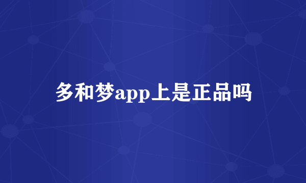 多和梦app上是正品吗