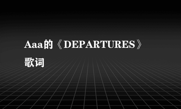 Aaa的《DEPARTURES》 歌词