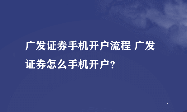 广发证券手机开户流程 广发证券怎么手机开户？