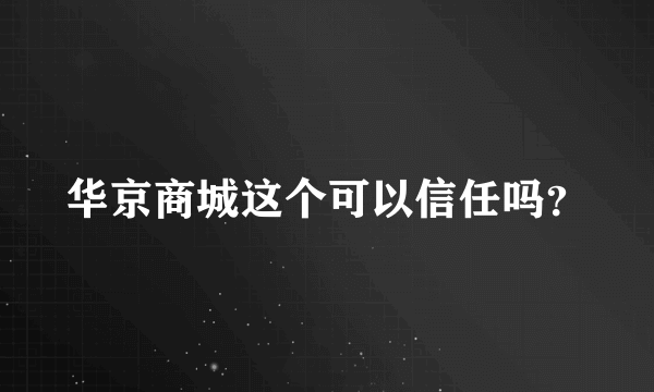 华京商城这个可以信任吗？