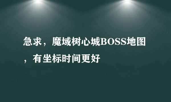 急求，魔域树心城BOSS地图，有坐标时间更好