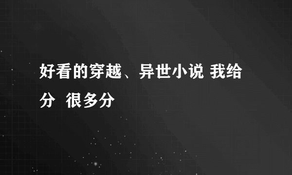 好看的穿越、异世小说 我给分  很多分