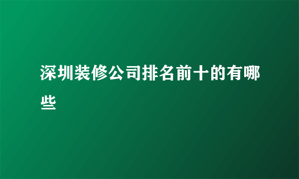 深圳装修公司排名前十的有哪些