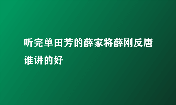 听完单田芳的薛家将薛刚反唐谁讲的好