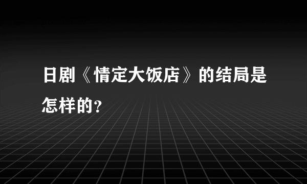 日剧《情定大饭店》的结局是怎样的？