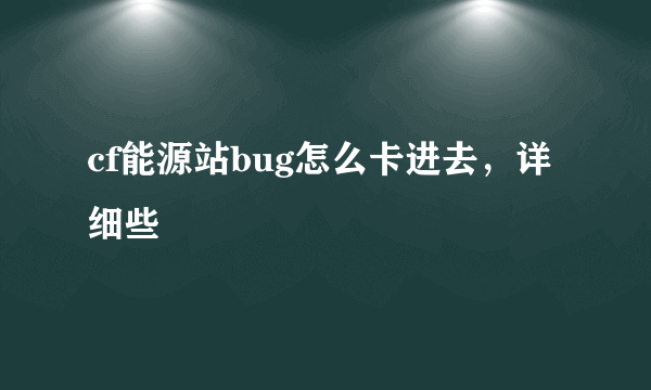 cf能源站bug怎么卡进去，详细些