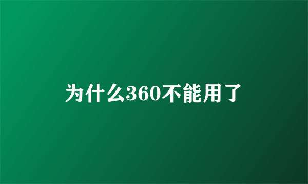 为什么360不能用了