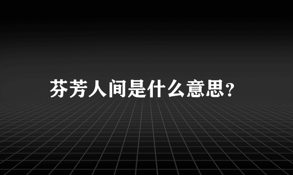 芬芳人间是什么意思？