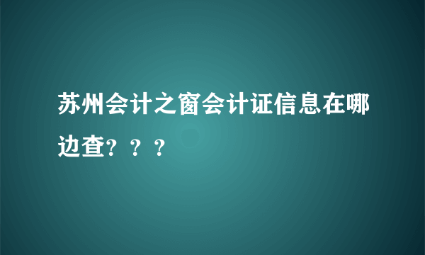 苏州会计之窗会计证信息在哪边查？？？