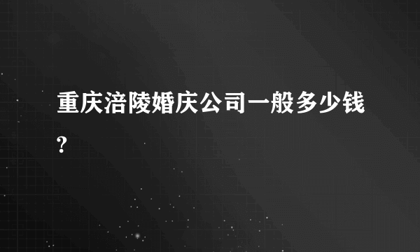 重庆涪陵婚庆公司一般多少钱?