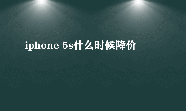 iphone 5s什么时候降价