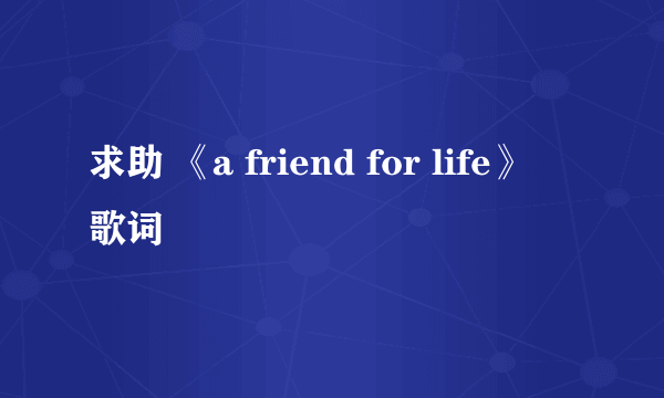 求助 《a friend for life》 歌词