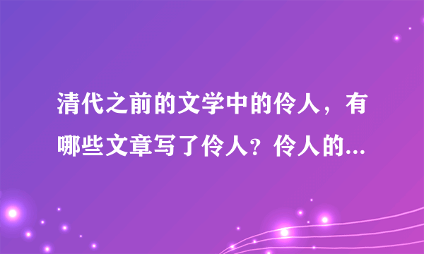 清代之前的文学中的伶人，有哪些文章写了伶人？伶人的日常生活？