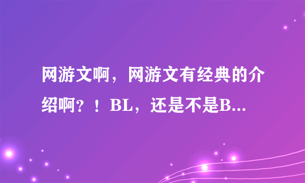 网游文啊，网游文有经典的介绍啊？！BL，还是不是BL都可以啊！