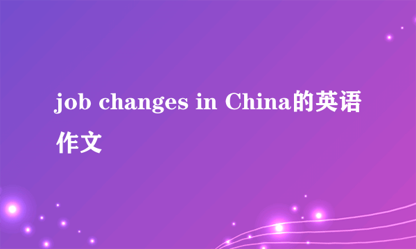 job changes in China的英语作文