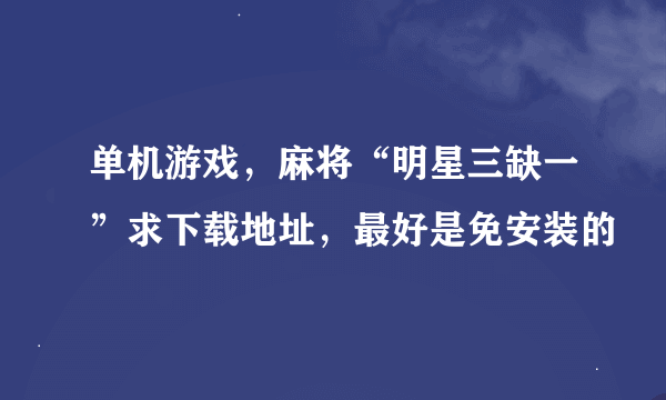 单机游戏，麻将“明星三缺一”求下载地址，最好是免安装的