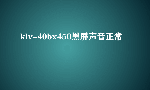 klv-40bx450黑屏声音正常