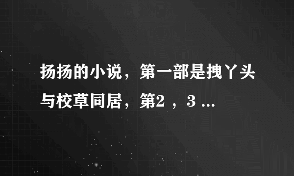 扬扬的小说，第一部是拽丫头与校草同居，第2 ，3 部是什么，我知道第四部是校草的合租恋人。