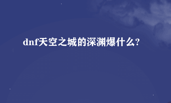 dnf天空之城的深渊爆什么?