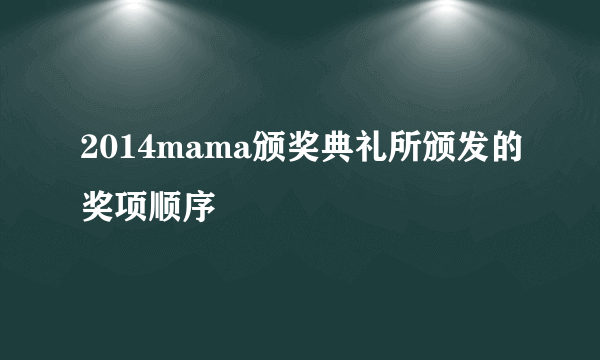 2014mama颁奖典礼所颁发的奖项顺序