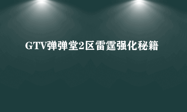 GTV弹弹堂2区雷霆强化秘籍