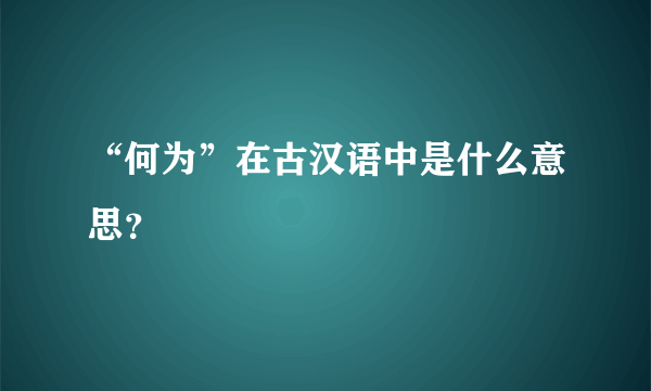 “何为”在古汉语中是什么意思？