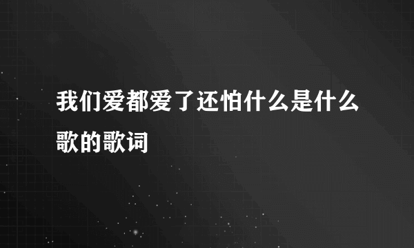 我们爱都爱了还怕什么是什么歌的歌词