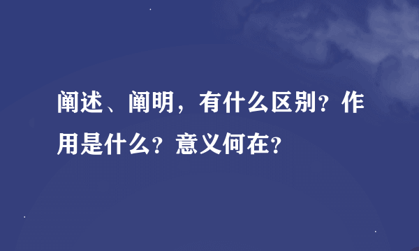 阐述、阐明，有什么区别？作用是什么？意义何在？