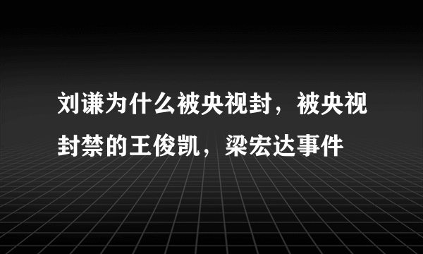 刘谦为什么被央视封，被央视封禁的王俊凯，梁宏达事件