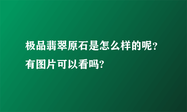 极品翡翠原石是怎么样的呢？有图片可以看吗?