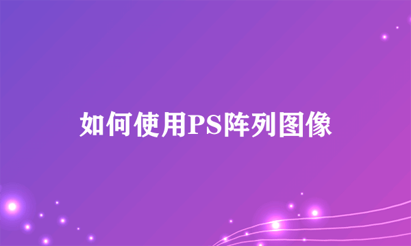 如何使用PS阵列图像