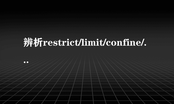 辨析restrict/limit/confine/restrain