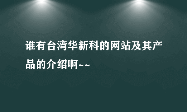 谁有台湾华新科的网站及其产品的介绍啊~~