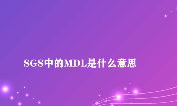 
SGS中的MDL是什么意思
