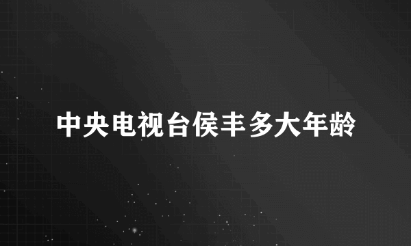 中央电视台侯丰多大年龄