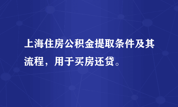 上海住房公积金提取条件及其流程，用于买房还贷。