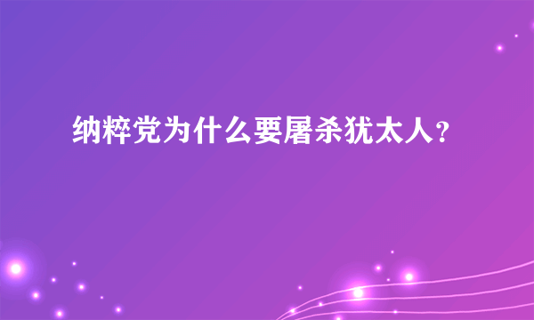 纳粹党为什么要屠杀犹太人？