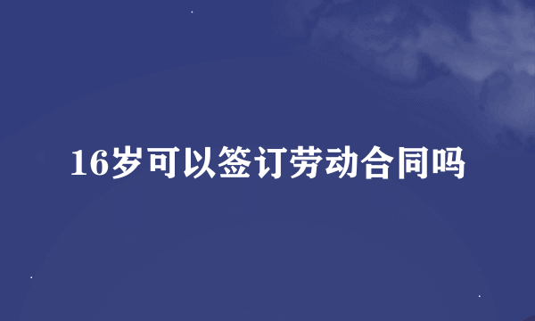 16岁可以签订劳动合同吗