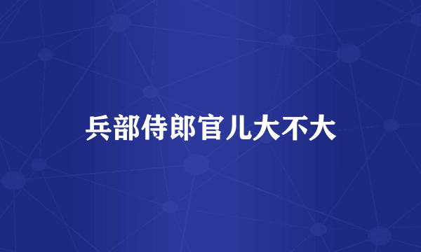 兵部侍郎官儿大不大