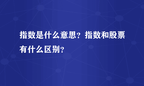 指数是什么意思？指数和股票有什么区别？